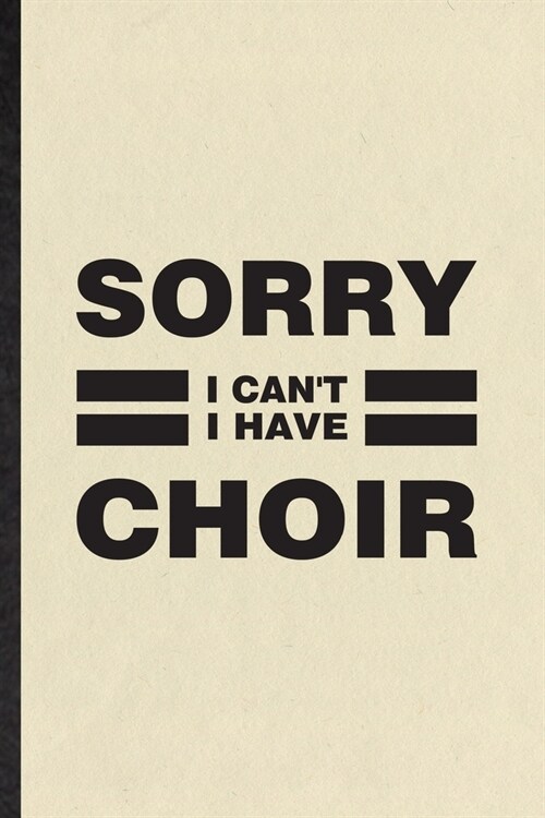 Sorry I Cant I Have Choir: Funny Blank Lined Notebook/ Journal For Choir Soloist Orchestra, Octet Singer Director, Inspirational Saying Unique Sp (Paperback)