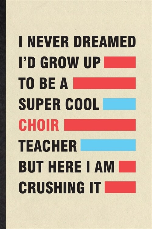 I Never Dreamed Id Grow Up to Be a Super Cool Choir Teacher but Here I Am Crushing It: Funny Octet Soloist Orchestra Lined Notebook/ Blank Journal Fo (Paperback)