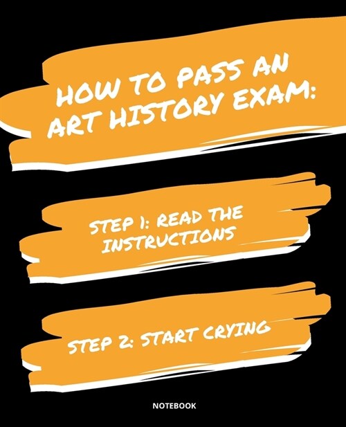 Notebook How to Pass an Art History Exam: READ THE INSTRUCTIONS START CRYING 7,5x9,25 (Paperback)