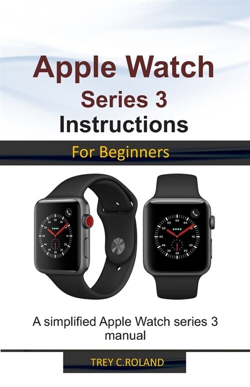 Apple Watch Series 3 Instructions for Beginners: A simplified Apple Watch series 3 manual (Paperback)