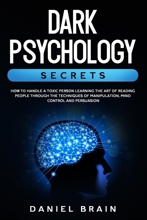 Dark Psychology Secrets: How to Handle a Toxic Person Learning The Art of Reading People Through The Techniques of Manipulation, Mind Control a (Paperback)