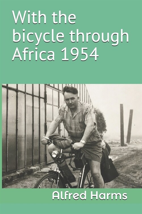With the bicycle through Africa 1954: The travel story of Alfred Harms, the apparently first person to cross from South Africa to Sudan alone on a bic (Paperback)