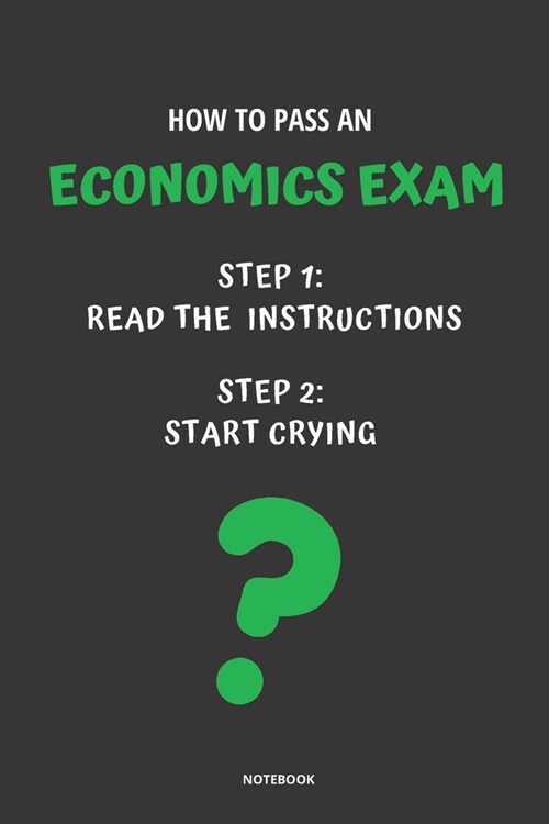 Notebook How to Pass an Economics Exam: Read the Instructions Start Crying (Paperback)