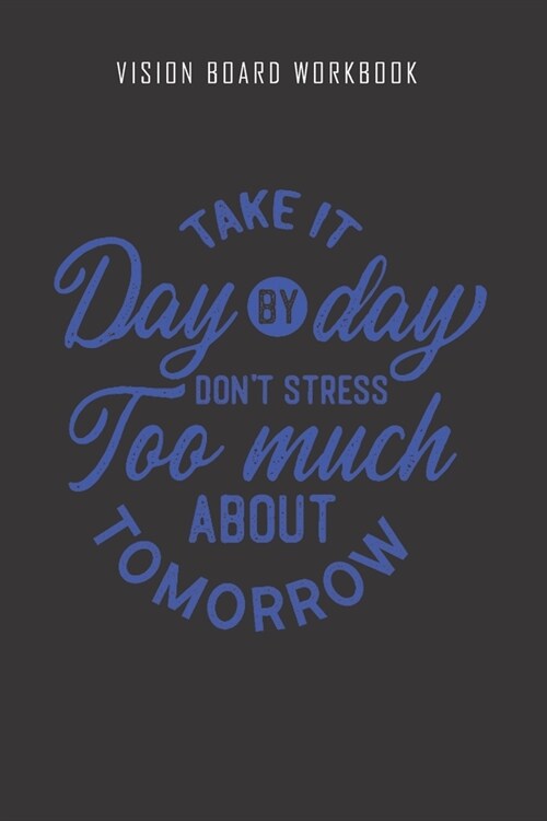 Take it day by day dont stress too much about tomorrow - Vision Board Workbook: 2020 Monthly Goal Planner And Vision Board Journal For Men & Women (Paperback)