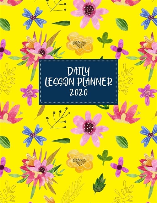 Daily Lesson Planner 2020: Weekly and Monthly Organizer for Art Teachers with Bright Floral Cover Design - Teacher Agenda for Class Planning and (Paperback)