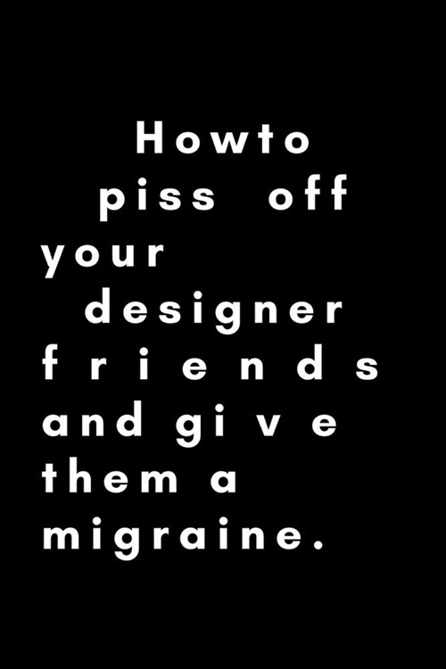 How To Piss Off Your Designer Friends And Give Them A Migraine: Funny Graphic Designer Dot Grid Notebook Gift Idea For Artist, Illustrator - 120 Pages (Paperback)