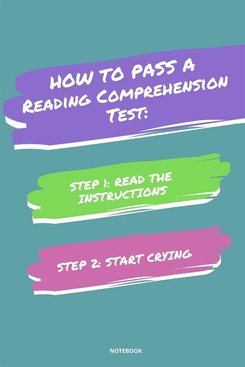Notebook How to Pass a Reading Comprehension Test: Read the Instructions Start Crying (Paperback)