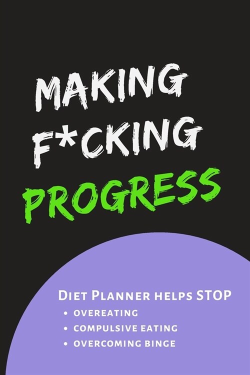 Making F*cking Progress: Diary Food and Fitness Journal, Helps Stop Overeating, Compulsive eating, Overcoming Binge, Develop A Healthy Relation (Paperback)
