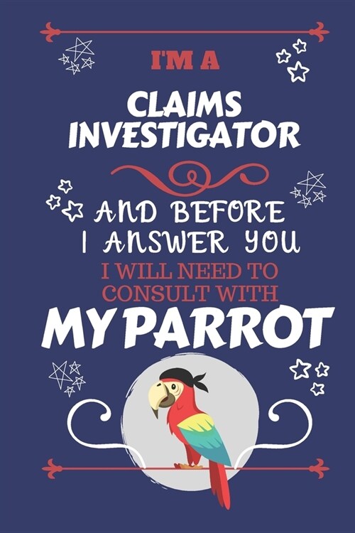 Im A Claims Investigator And Before I Answer You I Will Need To Consult With My Parrot: Perfect Gag Gift For A Truly Great Claims Investigator - Blan (Paperback)