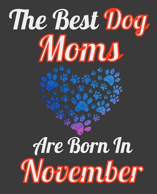 The Best Dog Moms Are Born In November: Unique Journal For Dog Owners and Lovers, Funny Note Book Gift for Women, Diary 110 Blank Lined Pages, 7.5 x 9 (Paperback)