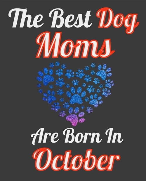 The Best Dog Moms Are Born In October: Unique Journal For Dog Owners and Lovers, Funny Note Book Gift for Women, Diary 110 Blank Lined Pages, 7.5 x 9. (Paperback)