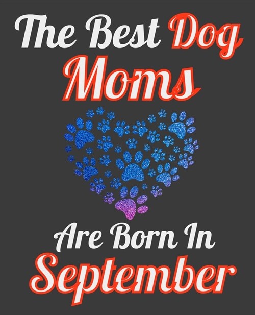 The Best Dog Moms Are Born In September: Unique Journal For Dog Owners and Lovers, Funny Note Book Gift for Women, Diary 110 Blank Lined Pages, 7.5 x (Paperback)