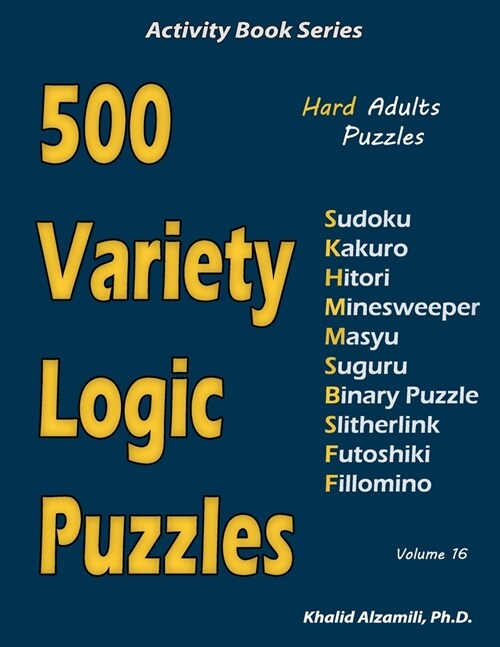 500 Variety Logic Puzzles: 500 Hard Adults Puzzles (Sudoku, Kakuro, Hitori, Minesweeper, Masyu, Suguru, Binary Puzzle, Slitherlink, Futoshiki, Fi (Paperback)