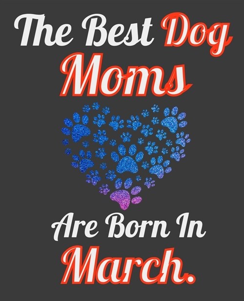 The Best Dog Moms Are Born In March: Unique Journal For Dog Owners and Lovers, Funny Note Book Gift for Women, Diary 110 Blank Lined Pages, 7.5 x 9.25 (Paperback)