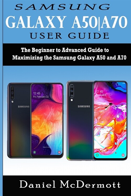Samsung Galaxy A50-A70 User Guide: The Beginner to Advanced Guide to Maximizing the Samsung Galaxy A50 and A70 (Paperback)