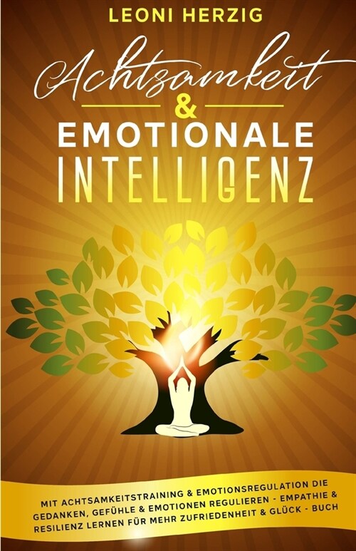 Achtsamkeit & emotionale Intelligenz: Mit Achtsamkeitstraining & Emotionsregulation die Gedanken, Gef?le & Emotionen regulieren - Empathie & Resilien (Paperback)