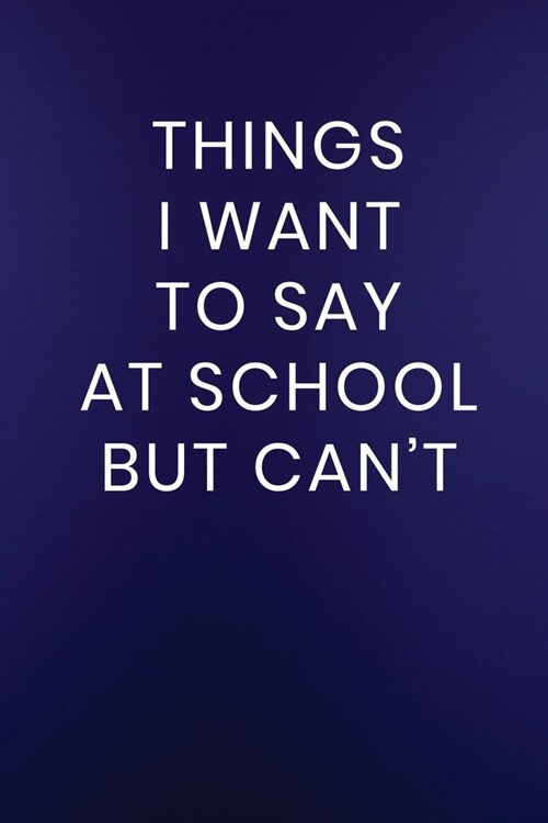 Things I Want to Say at School But Cant: Journal Notebook 100 Lined Pages (Paperback)