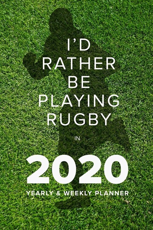 Id Rather Be Playing Rugby In 2020 - Yearly And Weekly Planner: Week To A Page Gift Organiser & Diary (Paperback)