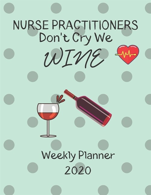 Nurse Practitioners Weekly Planner 2020 - Nurse Practitioners Dont Cry We Wine: Nurse Practitioners Gift Idea For Men & Women Weekly Planner Schedule (Paperback)
