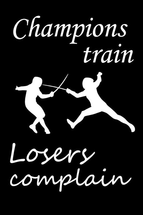 Champions train. Losers Complain: Fencing Training Book, Funny Fencing Sport & Novelty Gift Idea for Fencer, Fencer Gift Notebook for Scores, Lined No (Paperback)