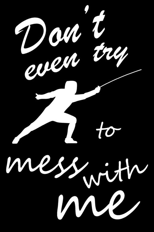 Dont Even Try to Mess With me: Fencing Training Book, Funny Fencing Sport & Novelty Gift Idea for Fencer, Fencer Gift Notebook for Scores, Lined Note (Paperback)