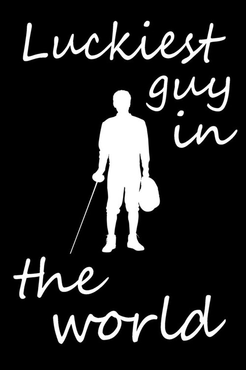 Luckiest Guy in the World: Fencing Training Book, Funny Fencing Sport & Novelty Gift Idea for Fencer, Fencer Gift Notebook for Scores, Lined Note (Paperback)