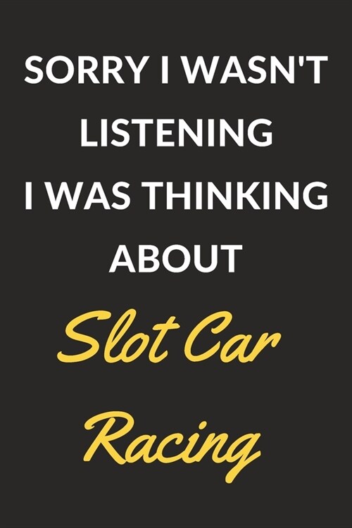 Sorry I Wasnt Listening I Was Thinking About Slot Car Racing: Slot Car Racing Journal Notebook to Write Down Things, Take Notes, Record Plans or Keep (Paperback)