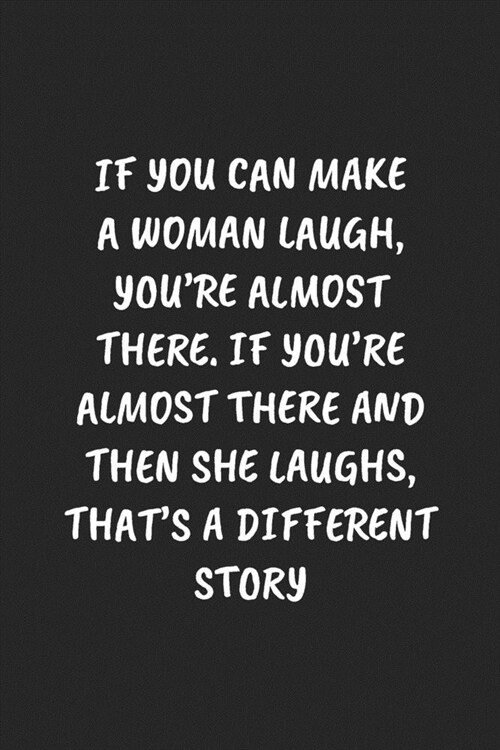 If You Can Make A Woman Laugh, Youre Almost There. If Youre Almost There And Then She Laughs, Thats A Different Story: Funny Notebook For Coworkers (Paperback)