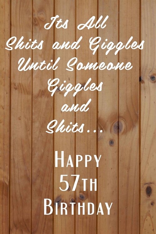 Its All Shits and Giggles and Until Someone Giggles and Shits Happy 57th Birthday: Bathroom Humor 57th Birthday gag Gift / Journal / Notebook / Diary (Paperback)