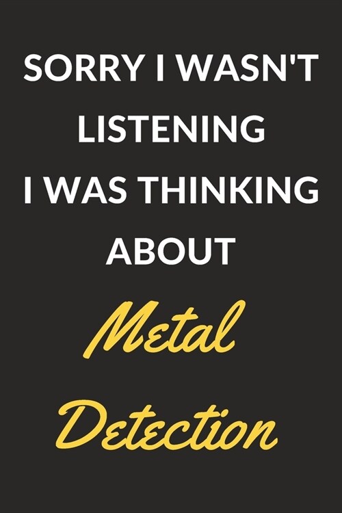 Sorry I Wasnt Listening I Was Thinking About Metal Detection: Metal Detection Journal Notebook to Write Down Things, Take Notes, Record Plans or Keep (Paperback)