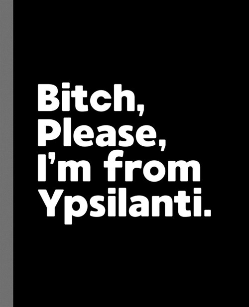 Bitch, Please. Im From Ypsilanti.: A Vulgar Adult Composition Book for a Native Ypsilanti, MI Resident (Paperback)