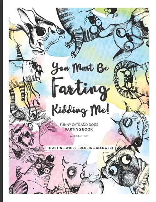 You Must Be Farting Kidding Me!: Funny Cats And Dogs Farting Coloring Book Limited Girls Edition (Paperback)