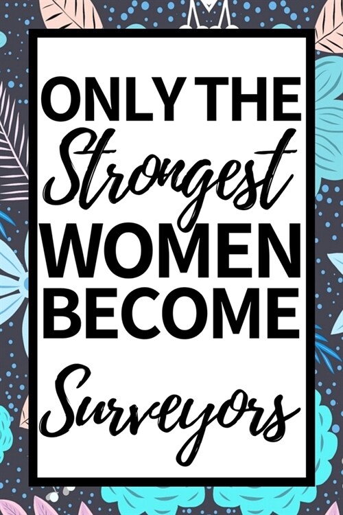 Only The Strongest Women Become Surveyors: Funny Surveyor Notebook/Journal (6 X 9) Gift For Christmas Or Birthday (Paperback)