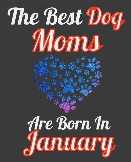 The Best Dog Moms Are Born In January: Unique Journal For Dog Owners and Lovers, Funny Note Book Gift for Women, Diary 110 Blank Lined Pages, 7.5 x 9. (Paperback)