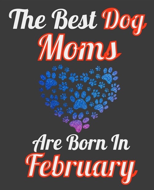 The Best Dog Moms Are Born In February: Unique Journal For Dog Owners and Lovers, Funny Note Book Gift for Women, Diary 110 Blank Lined Pages, 7.5 x 9 (Paperback)