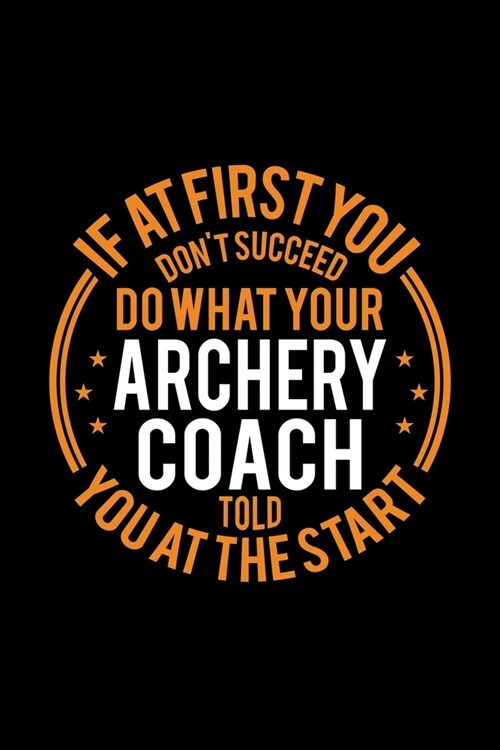 If At First You Dont Succeed Do What Your Archery Coach Told You At The Start: Lined Journal, 120 Pages, 6x9 Sizes, Funny Archery Player and Coach No (Paperback)