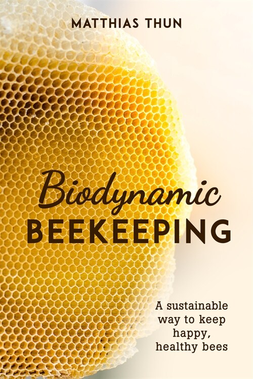 Biodynamic Beekeeping : A Sustainable Way to Keep Happy, Healthy Bees (Paperback)