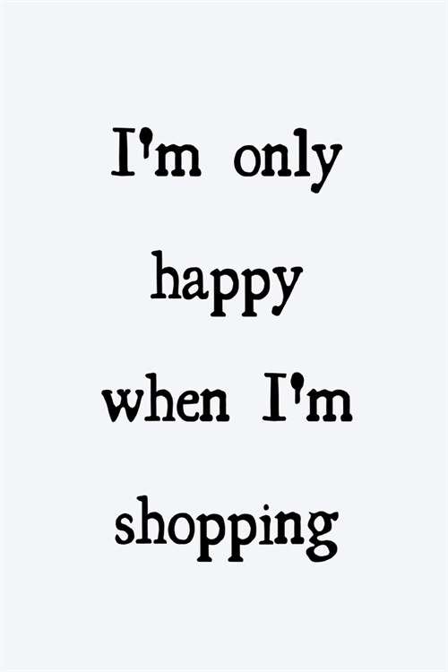 Im only happy when Im shopping: novelty notebook 6x9 (Paperback)