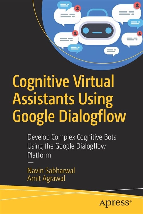 Cognitive Virtual Assistants Using Google Dialogflow: Develop Complex Cognitive Bots Using the Google Dialogflow Platform (Paperback)