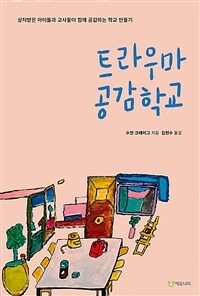 트라우마 공감학교 :상처받은 아이들과 교사들이 함께 공감하는 학교 만들기 