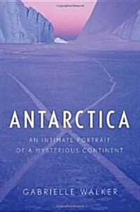 Antarctica: An Intimate Portrait of a Mysterious Continent (Hardcover)