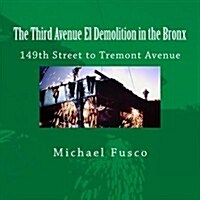 The Third Avenue El Demolition in the Bronx: 149th Street to Tremont Avenue (Paperback)
