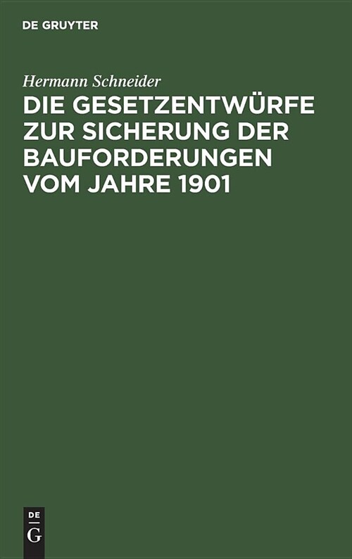 Die Gesetzentw?fe Zur Sicherung Der Bauforderungen Vom Jahre 1901: Vorschl?e Z. Ab?derung U. Gegenentwurf (Hardcover, Reprint 2018)