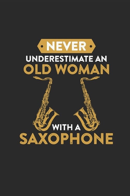 Never Underestimate An Old Woman With A Saxophone: Never Underestimate Notebook, Dotted Bullet (6 x 9 - 120 pages) Musical Instruments Themed Notebo (Paperback)