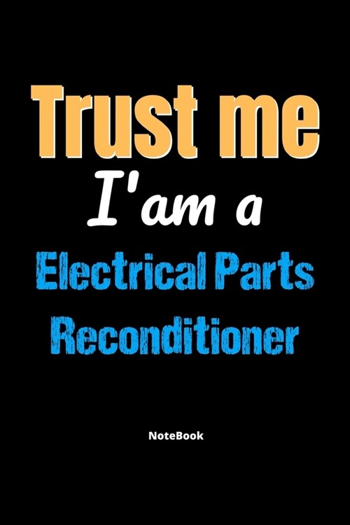 Trust Me Im A Electrical Parts Reconditioner Notebook - Electrical Parts Reconditioner Funny Gift: Lined Notebook / Journal Gift, 120 Pages, 6x9, Sof (Paperback)