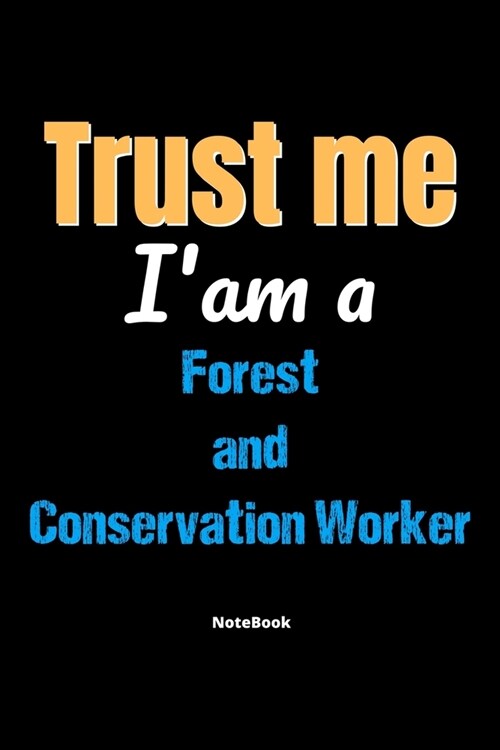 Trust Me Im A Forest And Conservation Worker Notebook - Forest And Conservation Worker Funny Gift: Lined Notebook / Journal Gift, 120 Pages, 6x9, Sof (Paperback)