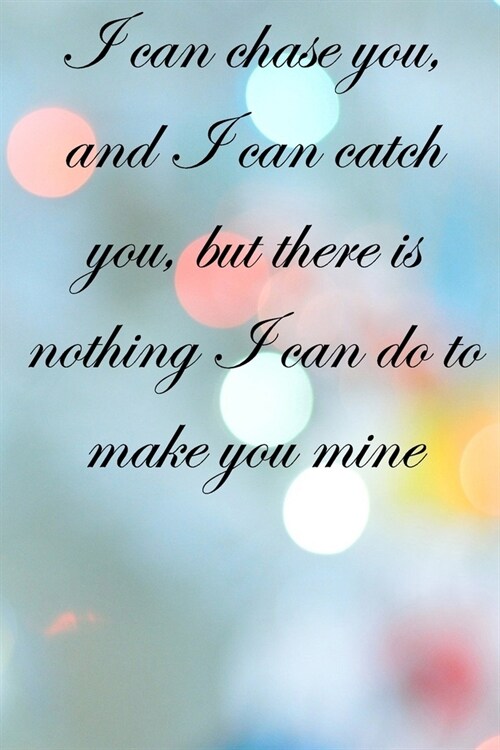 I can chase you, and I can catch you, but there is nothing I can do to make you mine: Lined Notebook / Journal Gift, 100 Pages, 6x9, Soft Cover, Matte (Paperback)