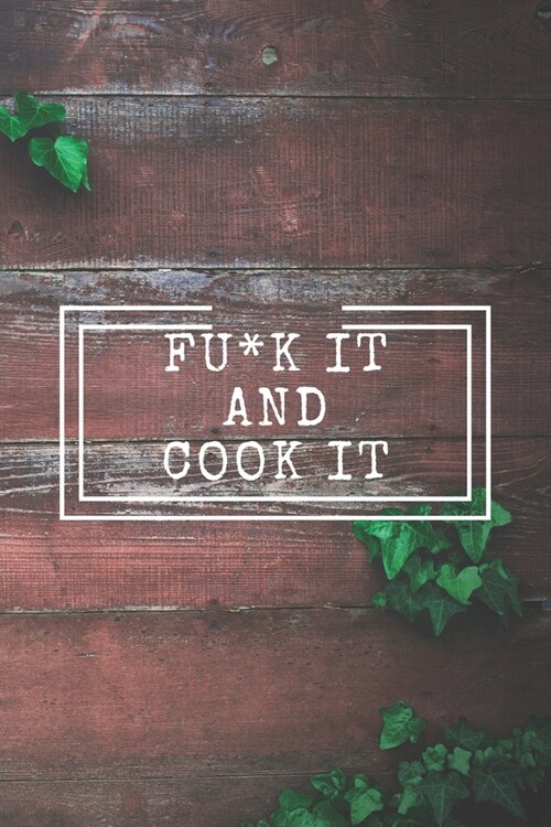 Fu*k It and Cook It!: Cooking Notepad for beginners and for professional chefs. Blank recipes book to write in. Save and organize Your best (Paperback)