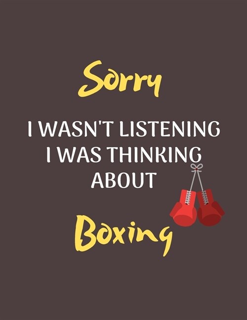 Sorry I Wasnt Listening I Was Thinking About Boxing: Notebook/Journal for all Boxing Fans/Lovers- Funny Boxing Gift Idea for Christmas or Birthday (Paperback)