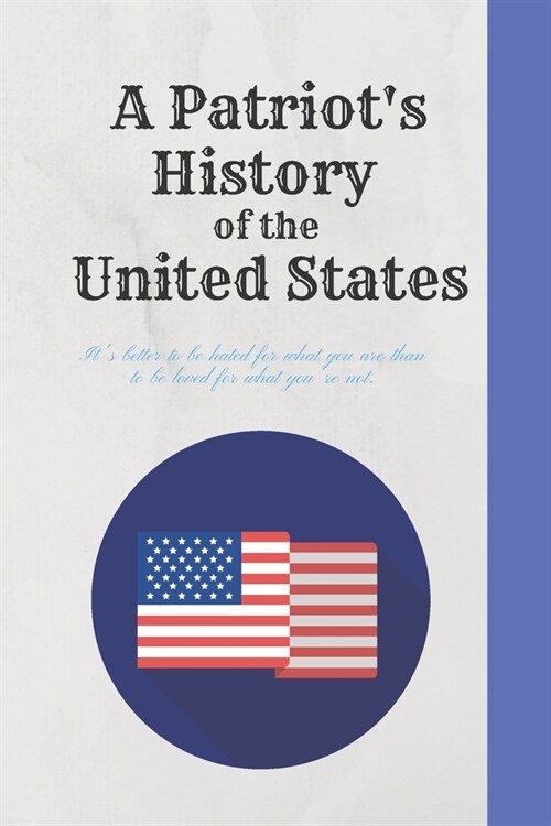 A Patriots History of the United States: Its better to be hated for what you are than to be loved for what youre not.: History Books, history of ma (Paperback)